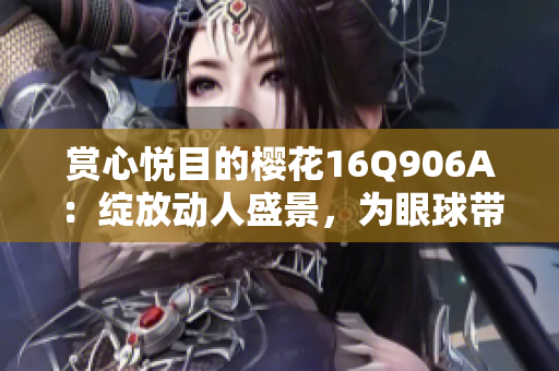 赏心悦目的樱花16Q906A：绽放动人盛景，为眼球带来独特享受