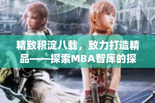 精致积淀八载，致力打造精品——探索MBA智库的探索之路(1)
