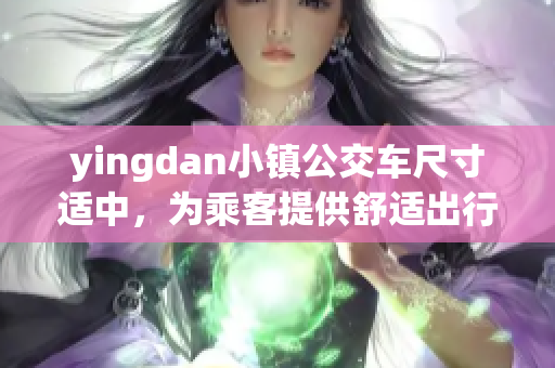 yingdan小镇公交车尺寸适中，为乘客提供舒适出行体验