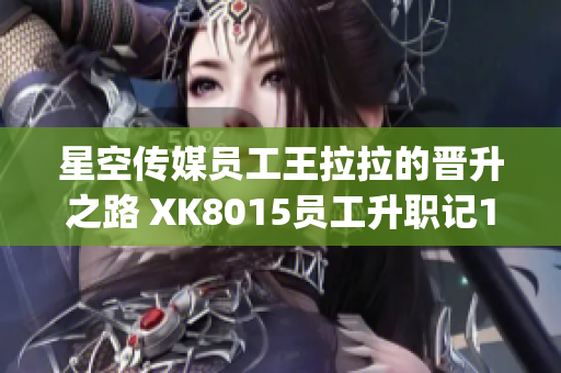 星空传媒员工王拉拉的晋升之路 XK8015员工升职记1(1)