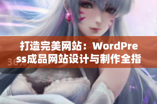 打造完美网站:WordPress成品网站设计与制作全指南 打造完美网站:WordPress成品网站设计与制作全指南