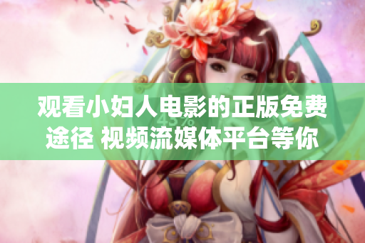 观看小妇人电影的正版免费途径 视频流媒体平台等你来体验!(1)