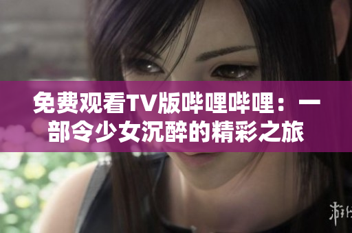 免费观看TV版哔哩哔哩：一部令少女沉醉的精彩之旅