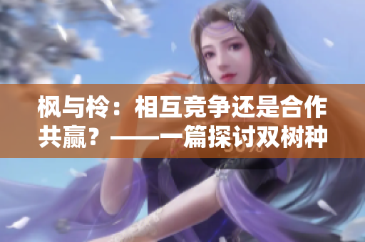 枫与柃：相互竞争还是合作共赢？——一篇探讨双树种间关系的文章