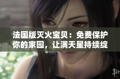 法国版灭火宝贝：免费保护你的家园，让满天星持续绽放