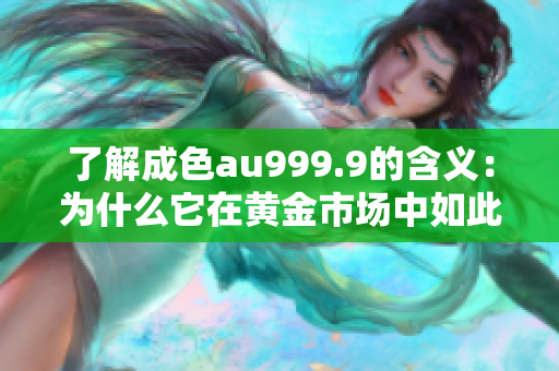 了解成色au999.9的含义：为什么它在黄金市场中如此重要？