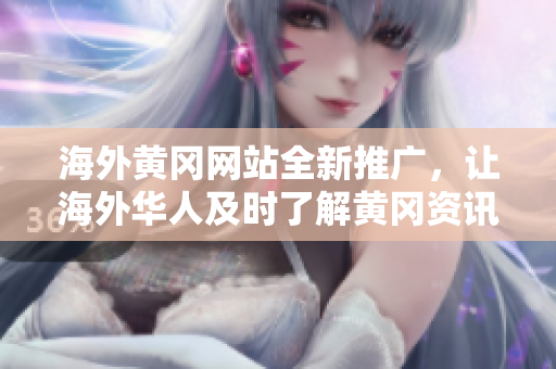海外黄冈网站全新推广，让海外华人及时了解黄冈资讯