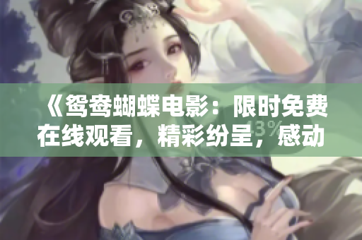 《鸳鸯蝴蝶电影：限时免费在线观看，精彩纷呈，感动人心》