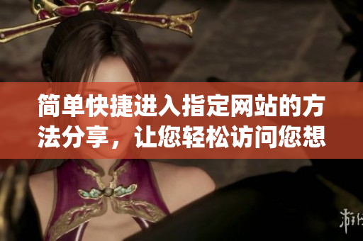 简单快捷进入指定网站的方法分享，让您轻松访问您想要的网页(1)