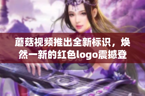 蘑菇视频推出全新标识，焕然一新的红色logo震撼登场