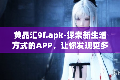黄品汇9f.apk-探索新生活方式的APP，让你发现更多生活价值(1)
