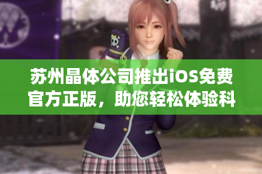 苏州晶体公司推出iOS免费官方正版，助您轻松体验科技魅力(1)
