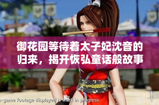 御花园等待着太子妃沈音的归来，揭开恢弘童话般故事的神秘面纱