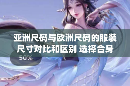 亚洲尺码与欧洲尺码的服装尺寸对比和区别 选择合身的衣服更简单(1)