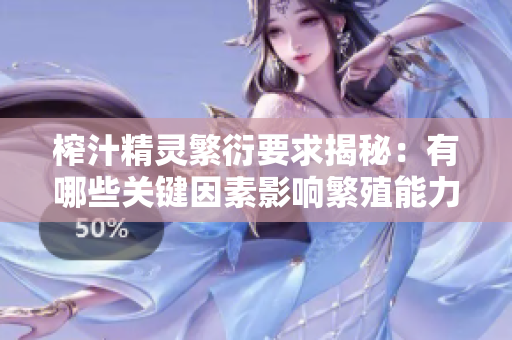 榨汁精灵繁衍要求揭秘：有哪些关键因素影响繁殖能力？
