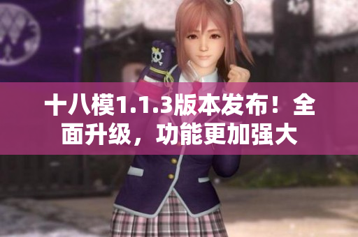 十八模1.1.3版本发布！全面升级，功能更加强大