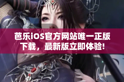 芭乐iOS官方网站唯一正版下载，最新版立即体验!