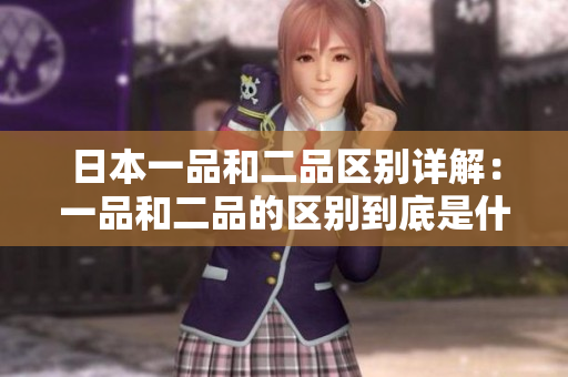 日本一品和二品区别详解：一品和二品的区别到底是什么？