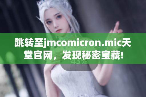 跳转至jmcomicron.mic天堂官网，发现秘密宝藏!