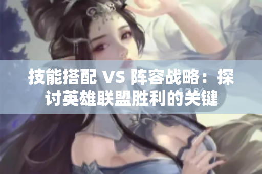 技能搭配 VS 阵容战略：探讨英雄联盟胜利的关键