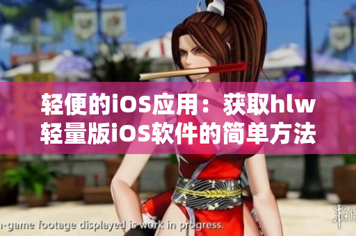 轻便的iOS应用：获取hlw轻量版iOS软件的简单方法