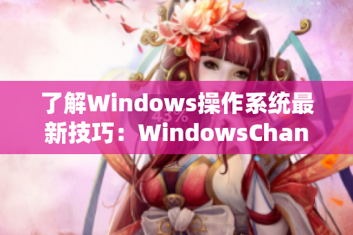 了解Windows操作系统最新技巧：WindowsChannel视频精选