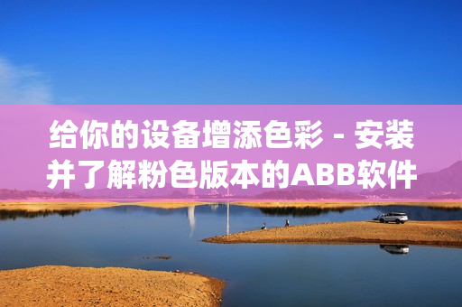 给你的设备增添色彩 - 安装并了解粉色版本的ABB软件(1)