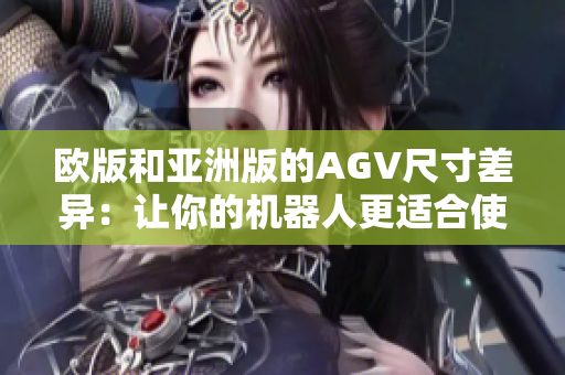 欧版和亚洲版的AGV尺寸差异：让你的机器人更适合使用！