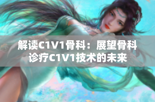 解读C1V1骨科：展望骨科诊疗C1V1技术的未来