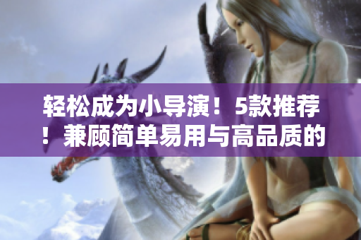 轻松成为小导演！5款推荐！兼顾简单易用与高品质的短视频编辑软件