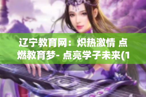 辽宁教育网：炽热激情 点燃教育梦- 点亮学子未来(1)