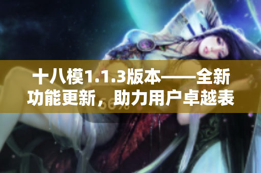 十八模1.1.3版本——全新功能更新，助力用户卓越表现