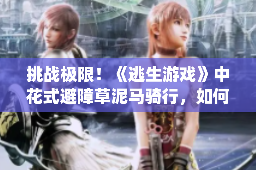 挑战极限！《逃生游戏》中花式避障草泥马骑行，如何躲避草桃子灯？(1)