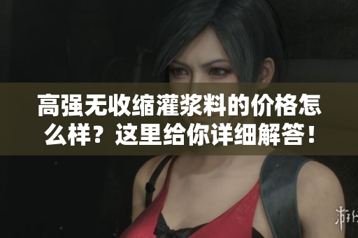 高强无收缩灌浆料的价格怎么样？这里给你详细解答！