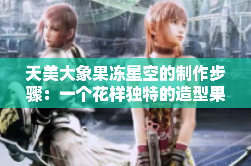 天美大象果冻星空的制作步骤：一个花样独特的造型果冻制作方法！