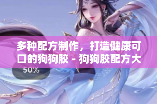多种配方制作，打造健康可口的狗狗胶 - 狗狗胶配方大全
