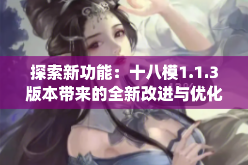 探索新功能：十八模1.1.3版本带来的全新改进与优化(1)
