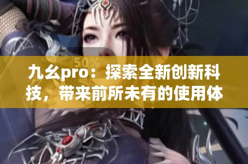 九幺pro：探索全新创新科技，带来前所未有的使用体验