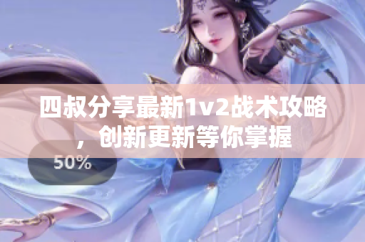 四叔分享最新1v2战术攻略，创新更新等你掌握