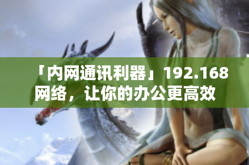 「内网通讯利器」192.168网络，让你的办公更高效