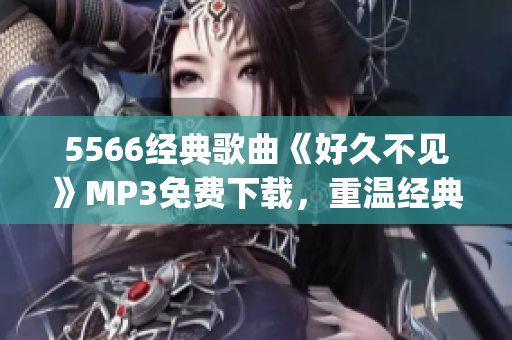 5566经典歌曲《好久不见》MP3免费下载，重温经典好时光(1)
