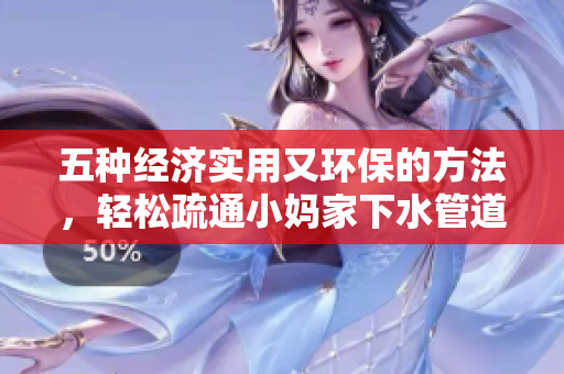 五种经济实用又环保的方法，轻松疏通小妈家下水管道