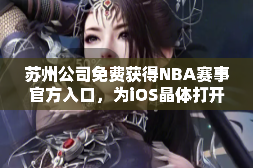苏州公司免费获得NBA赛事官方入口，为iOS晶体打开新商机