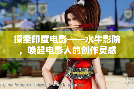 探索印度电影——水牛影院，唤起电影人的创作灵感