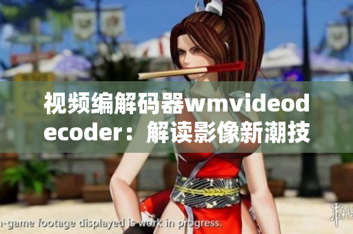 视频编解码器wmvideodecoder：解读影像新潮技术