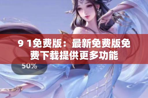 9 1免费版：最新免费版免费下载提供更多功能