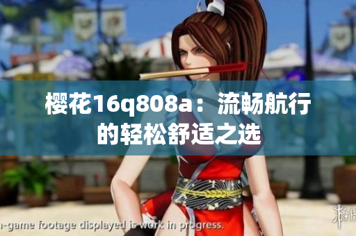 樱花16q808a：流畅航行的轻松舒适之选