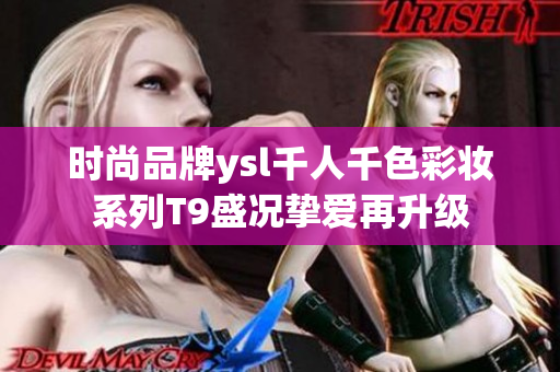 时尚品牌ysl千人千色彩妆系列T9盛况挚爱再升级