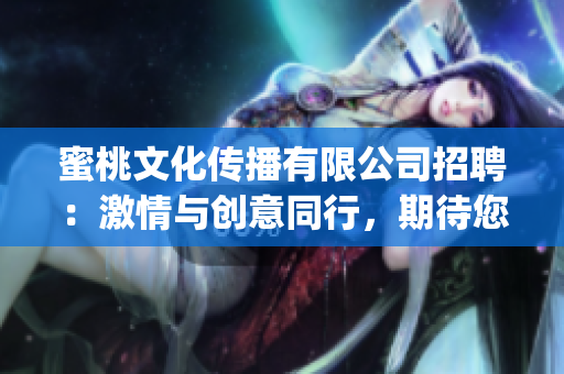蜜桃文化传播有限公司招聘：激情与创意同行，期待您的加入(1)