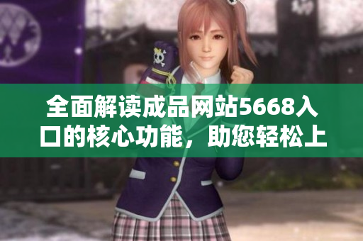 全面解读成品网站5668入口的核心功能，助您轻松上手